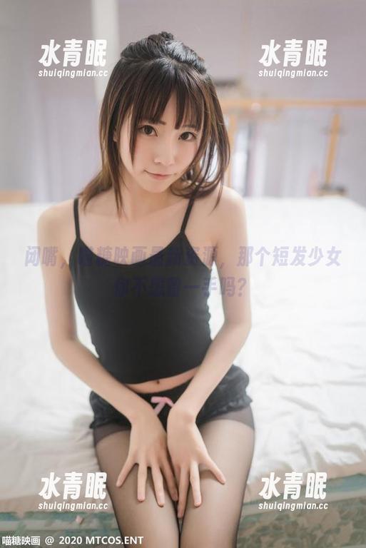 MTYH喵糖映画 闭嘴,喵糖映画最新资源,那个短发少女你不想留一手吗?