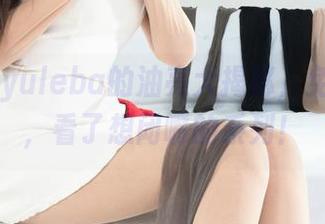 丽柜 - yuleba的油亮大揭秘，免费合集，看了想闭嘴的系列！