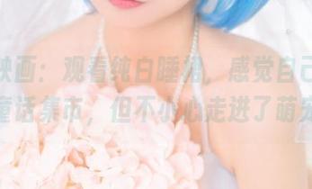 喵糖映画：观看纯白睡裙，感觉自己像是在逛童话集市，但不小心走进了萌宠店！